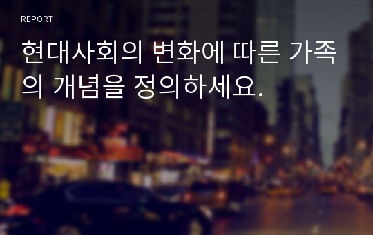 현대사회의 변화에 따른 가족의 개념을 정의하세요.