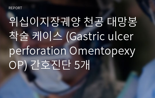 위십이지장궤양 천공 대망봉착술 케이스 (Gastric ulcer perforation Omentopexy OP) 간호진단 5개