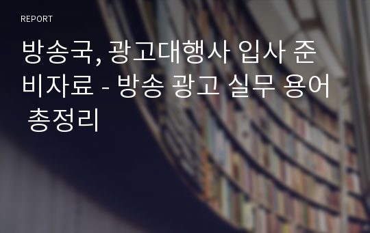 방송국, 광고대행사 입사 준비자료 - 방송 광고 실무 용어 총정리