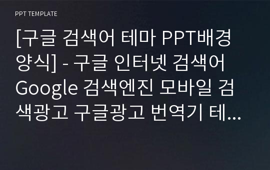 [구글 검색어 테마 PPT배경양식] - 구글 인터넷 검색어 Google 검색엔진 모바일 검색광고 구글광고 번역기 테블릿pc 애드센스 모바일광고 SNS마케팅  PPT템플릿 디자인 서식 배경파워포인트 테마양식 PowerPoint PPT테마 프레젠테이션