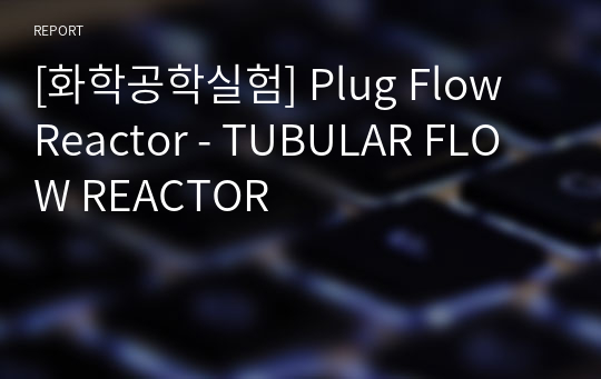 [화학공학실험] Plug Flow Reactor - TUBULAR FLOW REACTOR