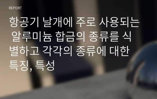 항공기 날개에 주로 사용되는 알루미늄 합금의 종류를 식별하고 각각의 종류에 대한 특징, 특성