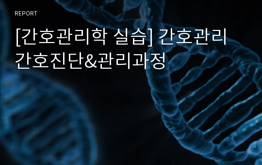 [간호관리학 실습] 간호관리 간호진단&amp;관리과정