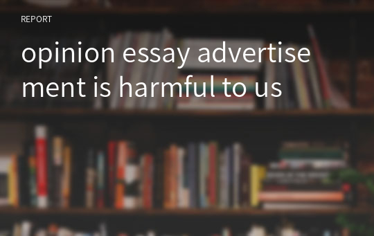 opinion essay advertisement is harmful to us