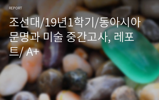 조선대/19년1학기/동아시아문명과 미술 중간고사, 레포트/ A+