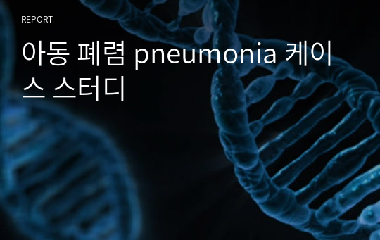 아동 폐렴 pneumonia 케이스 스터디