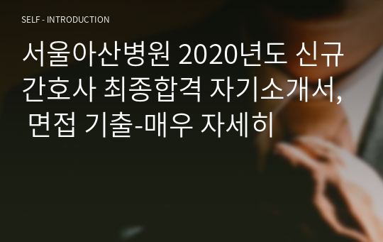 서울아산병원 2020년도 신규간호사 최종합격 자기소개서, 면접 기출-매우 자세히