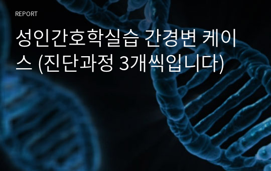 성인간호학실습 간경변 케이스 (진단과정 3개씩입니다)