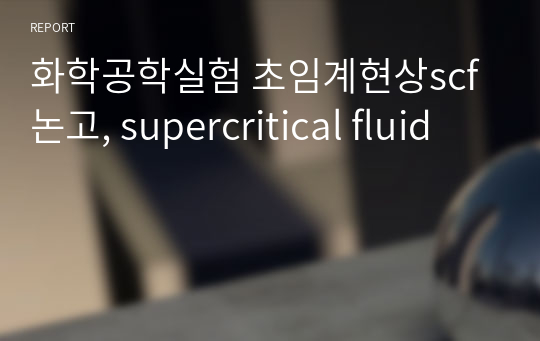 화학공학실험 초임계현상scf 논고, supercritical fluid