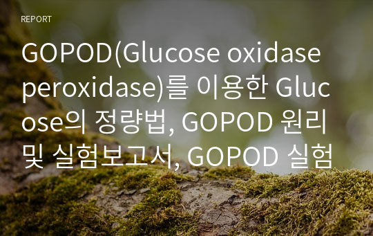 GOPOD(Glucose oxidase peroxidase)를 이용한 Glucose의 정량법, GOPOD 원리 및 실험보고서, GOPOD 실험레포트, 포도당 정량