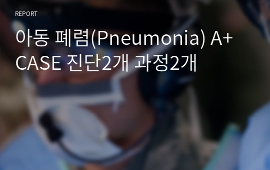 아동 폐렴(Pneumonia) A+CASE 진단2개 과정2개