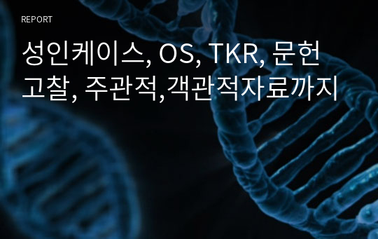 성인케이스, OS, TKR, 문헌고찰, 주관적,객관적자료까지