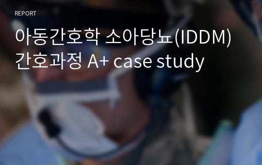 아동간호학 소아당뇨(IDDM) 간호과정 A+ case study