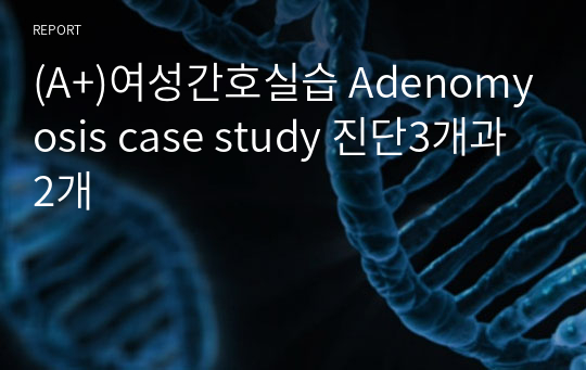 (A+)여성간호실습 Adenomyosis case study 진단3개과2개