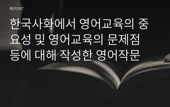 한국사화에서 영어교육의 중요성 및 영어교육의 문제점 등에 대해 작성한 영어작문