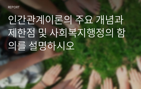 인간관계이론의 주요 개념과 제한점 및 사회복지행정의 함의를 설명하시오