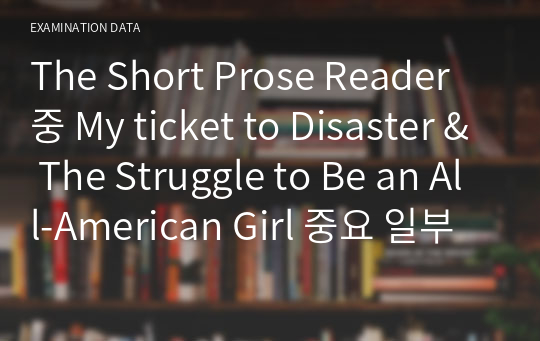 The Short Prose Reader 중 My ticket to Disaster &amp; The Struggle to Be an All-American Girl 중요 일부분 해석본