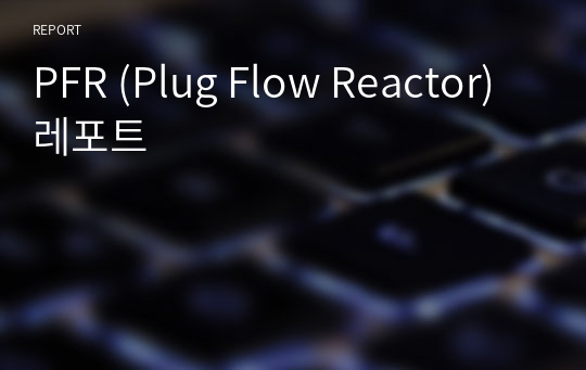 PFR (Plug Flow Reactor) 레포트