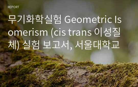 무기화학실험 Geometric Isomerism (cis trans 이성질체) 실험 보고서, 서울대학교