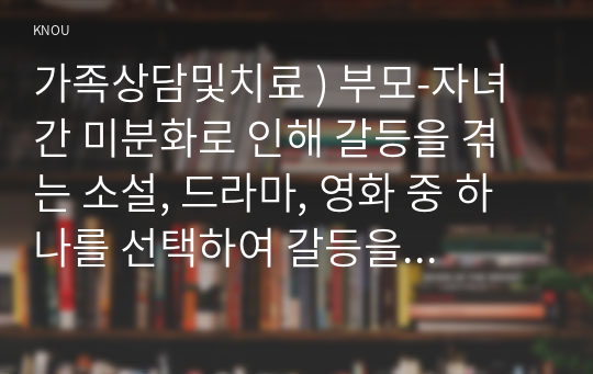 가족상담및치료 ) 부모-자녀 간 미분화로 인해 갈등을 겪는 소설, 드라마, 영화 중 하나를 선택하여 갈등을 중심으로 줄거리를 요약