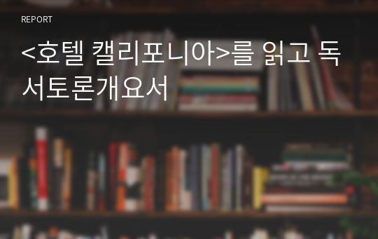 &lt;호텔 캘리포니아&gt;를 읽고 독서토론개요서