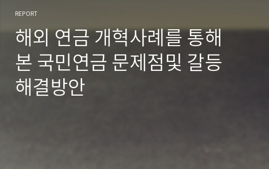 해외 연금 개혁사례를 통해 본 국민연금 문제점및 갈등 해결방안