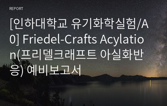 [인하대학교 유기화학실험/A0] Friedel-Crafts Acylation(프리델크래프트 아실화반응) 예비보고서