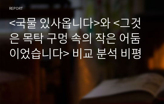 &lt;국물 있사옵니다&gt;와 &lt;그것은 목탁 구멍 속의 작은 어둠이었습니다&gt; 비교 분석 비평