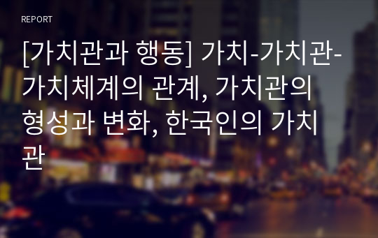 [가치관과 행동] 가치-가치관-가치체계의 관계, 가치관의 형성과 변화, 한국인의 가치관