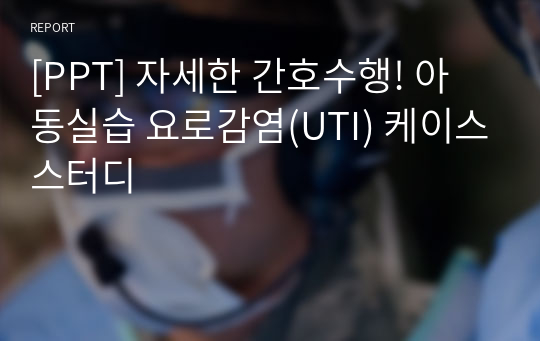 [PPT] 자세한 간호수행! 아동실습 요로감염(UTI) 케이스스터디