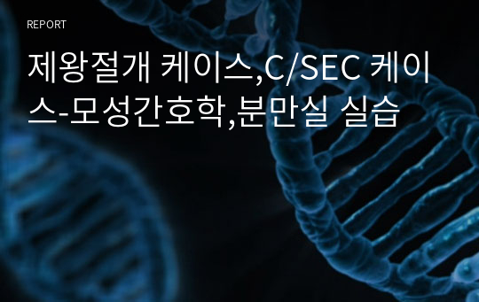 제왕절개 케이스,C/SEC 케이스-모성간호학,분만실 실습