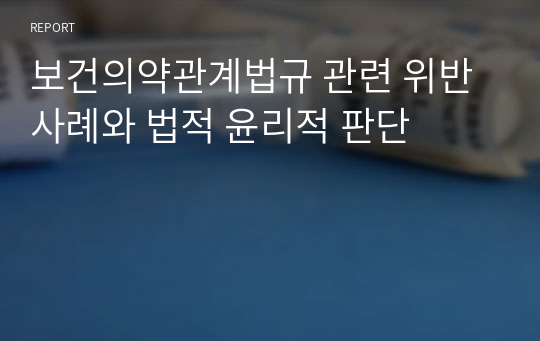 보건의약관계법규 관련 위반사례와 법적 윤리적 판단(A+ 과목)