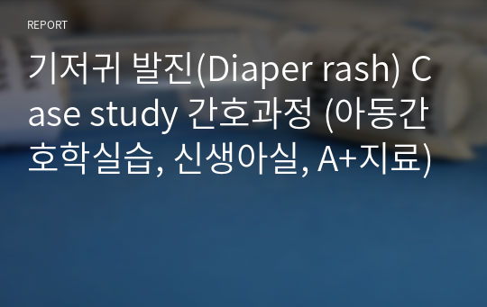 기저귀 발진(Diaper rash) Case study 간호과정 (아동간호학실습, 신생아실, A+자료)