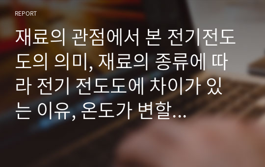 재료의 관점에서 본 전기전도도의 의미, 재료의 종류에 따라 전기 전도도에 차이가 있는 이유, 온도가 변할 때 나타나는 전기 ...