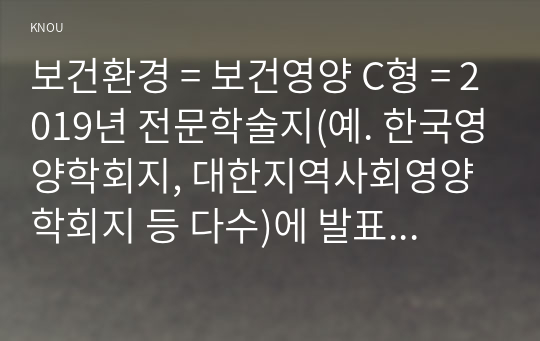 보건환경 = 보건영양 C형 = 2019년 전문학술지(예. 한국영양학회지, 대한지역사회영양학회지 등 다수)에 발표된 보건영양 관련 논문 하나를 선택하여 읽은 후 다음을 수행하세요. 1) 논문에 나오는 용어 정리, 2) 논문의 주요 내용 요약, 3) 연구 내용에 대한 평가