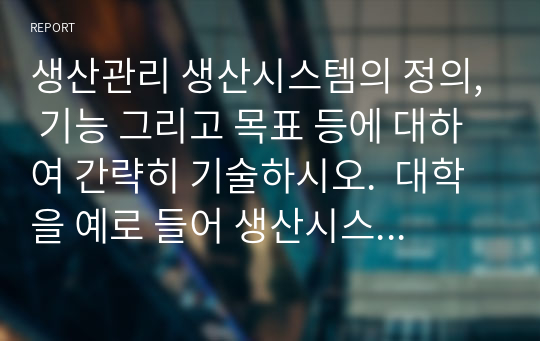 생산관리 생산시스템의 정의 기능 목표 대학을 예로 들어 설명 투입요소 대학 목표