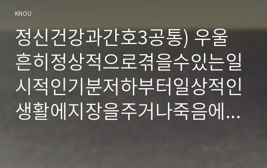 정신건강과간호3공통) 우울흔히정상적으로겪을수있는일시적인기분저하부터일상적인생활에지장을주거나죽음에이르게할심각한상태까지광범위하다자료찾아서술하시오0k