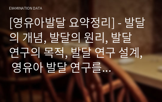 [영유아발달 요약정리] - 발달의 개념, 발달의 원리, 발달 연구의 목적, 발달 연구 설계, 영유아 발달 연구를 위한 자료 수집 방법, 프로이드, 스키너, 반두라, 보울비, 생태학적이론, 결정적 시기, 민감기, 배아기가 중요한 이유, 흡연이 유아에게 미치는 영향, 대상영속성, 영아기 언어발달 지원, 애착의 정의 및 유형, 인지 발달,