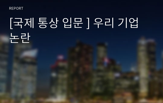 [국제 통상 입문 ] 우리 기업 논란