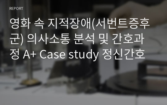 영화 속 지적장애(서번트증후군) 의사소통 분석 및 간호과정 A+ Case study 정신간호