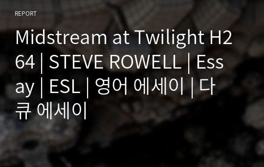 Midstream at Twilight H264 | STEVE ROWELL | Essay | ESL | 영어 에세이 | 다큐 에세이