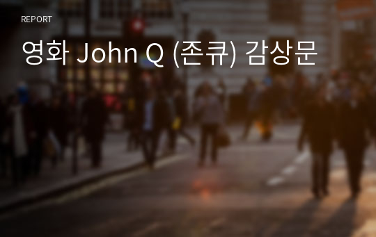 [A+ 레포트] 사회복지정책론 - 영화 John Q (존큐) 감상문