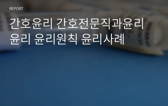 간호윤리 간호전문직과윤리 윤리 윤리원칙 윤리사례