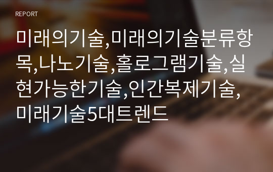 미래의기술,미래의기술분류항목,나노기술,홀로그램기술,실현가능한기술,인간복제기술,미래기술5대트렌드