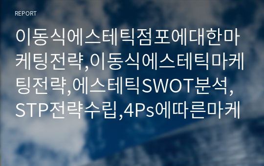 이동식에스테틱점포에대한마케팅전략,이동식에스테틱마케팅전략,에스테틱SWOT분석,STP전략수립,4Ps에따른마케팅전략