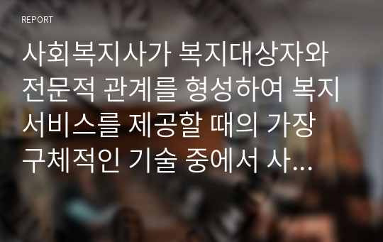 사회복지사가 복지대상자와 전문적 관계를 형성하여 복지서비스를 제공할 때의 가장 구체적인 기술 중에서 사정에 대해 서술하시오