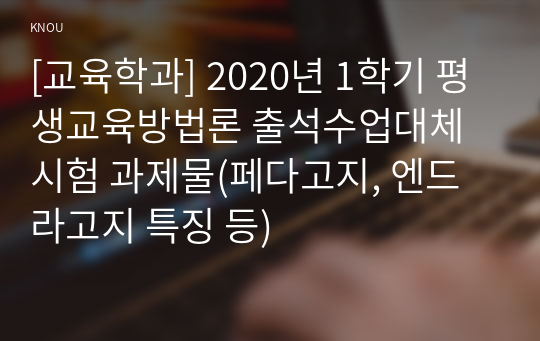 [교육학과] 2020년 1학기 평생교육방법론 출석수업대체시험 과제물(페다고지, 엔드라고지 특징 등)