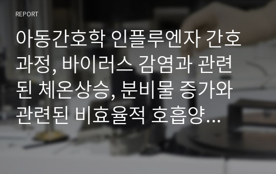 아동간호학 인플루엔자 간호과정, 바이러스 감염과 관련된 체온상승, 분비물 증가와 관련된 비효율적 호흡양상, 식이량 감소와 관련된 영양불균형 : 영양부족