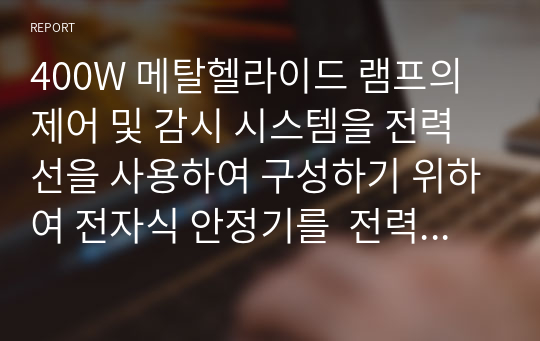 400W 메탈헬라이드 램프의 제어 및 감시 시스템을 전력선을 사용하여 구성하기 위하여 전자식 안정기를  전력선통신 시스템 구현에 적합하도록 설계 및 제작함