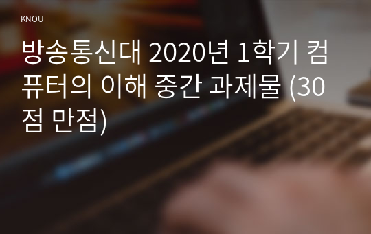 방송통신대 2020년 1학기 컴퓨터의 이해 중간 과제물 (30점 만점)